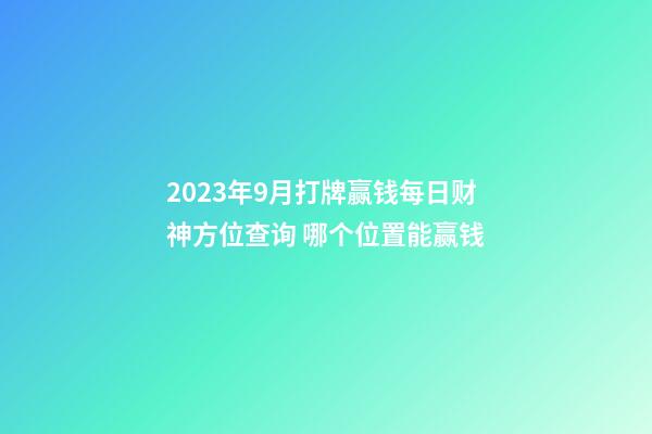 2023年9月打牌赢钱每日财神方位查询 哪个位置能赢钱